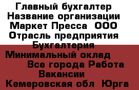 Главный бухгалтер › Название организации ­ Маркет-Пресса, ООО › Отрасль предприятия ­ Бухгалтерия › Минимальный оклад ­ 35 000 - Все города Работа » Вакансии   . Кемеровская обл.,Юрга г.